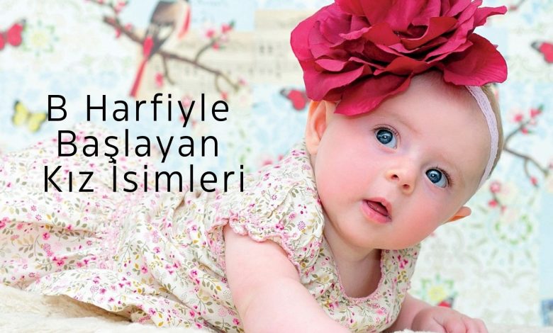 B Harfiyle Başlayan En Güzel Kız İsimleri ve Anlamları