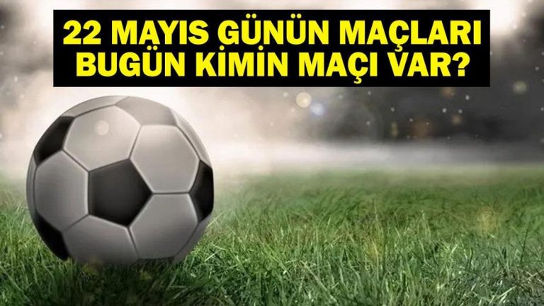 22 MAYIS BUGÜN KİMİN MAÇI VAR? Bu Akşam Hangi Maçlar Var, Hangi Kanalda? 22 Mayıs Günün Maçları